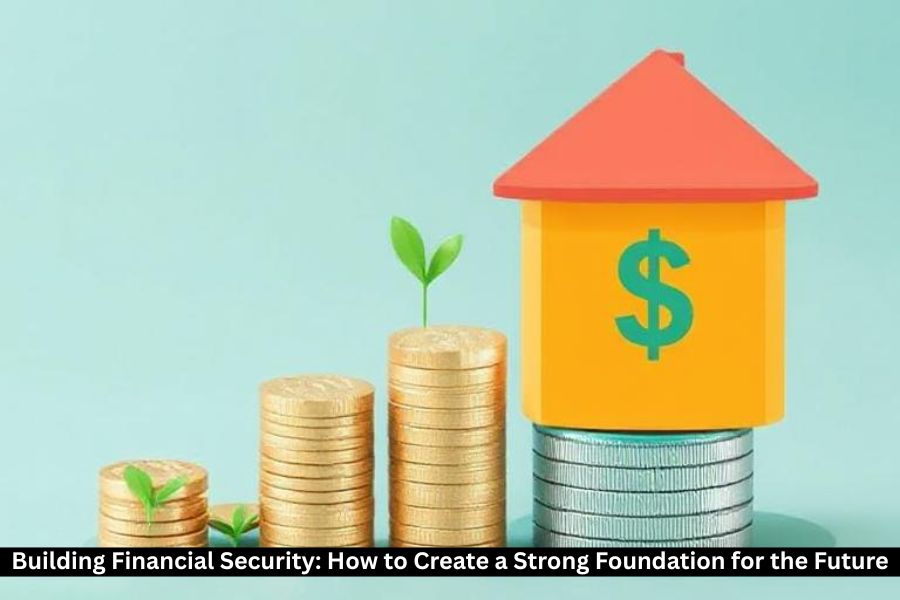 Building Financial Security: How to Create a Strong Foundation for the Future
